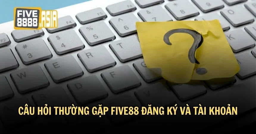 Câu hỏi thường gặp FIVE88 về đăng ký 